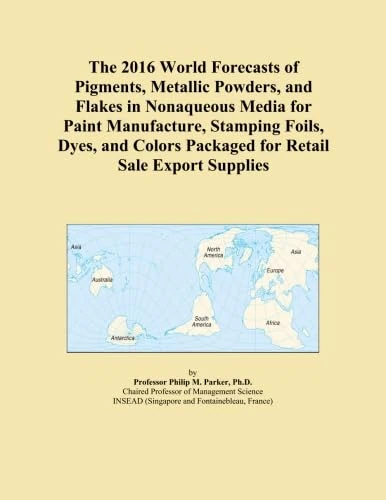 The 2016 World Forecasts of Pigments, Metallic Powders, and Flakes in Nonaqueous Media for Paint Manufacture, Stamping Foils, Dyes, and Colors Packaged for Retail Sale Export Supplies