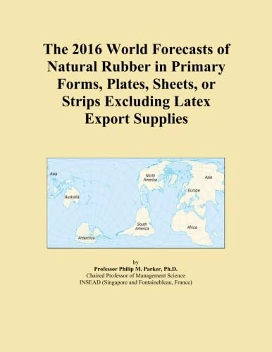 The 2016 World Forecasts of Natural Rubber in Primary Forms, Plates, Sheets, or Strips Excluding Latex Export Supplies