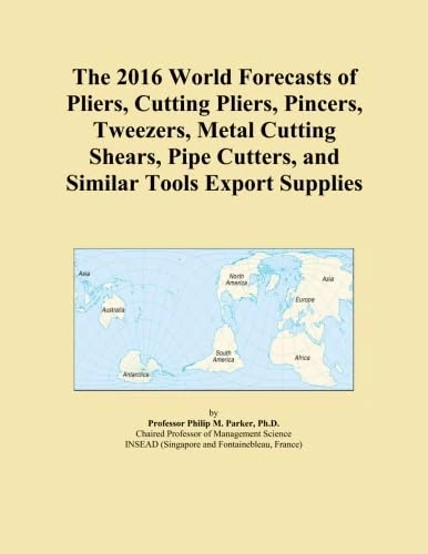 The 2016 World Forecasts of Pliers, Cutting Pliers, Pincers, Tweezers, Metal Cutting Shears, Pipe Cutters, and Similar Tools Export Supplies