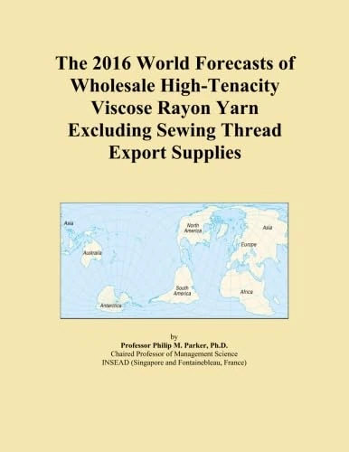 The 2016 World Forecasts of Wholesale High-Tenacity Viscose Rayon Yarn Excluding Sewing Thread Export Supplies