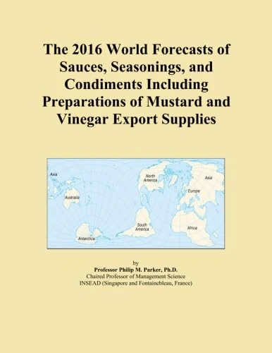 The 2016 World Forecasts of Sauces, Seasonings, and Condiments Including Preparations of Mustard and Vinegar Export Supplies