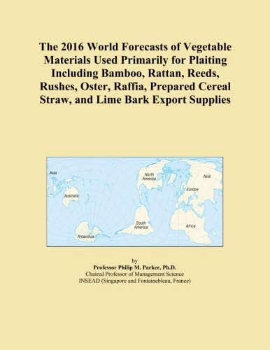 The 2016 World Forecasts of Vegetable Materials Used Primarily for Plaiting Including Bamboo, Rattan, Reeds, Rushes, Oster, Raffia, Prepared Cereal Straw, and Lime Bark Export Supplies