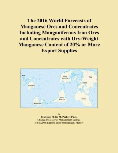 The 2016 World Forecasts of Manganese Ores and Concentrates Including Manganiferous Iron Ores and Concentrates with Dry-Weight Manganese Content of 20% or More Export Supplies
