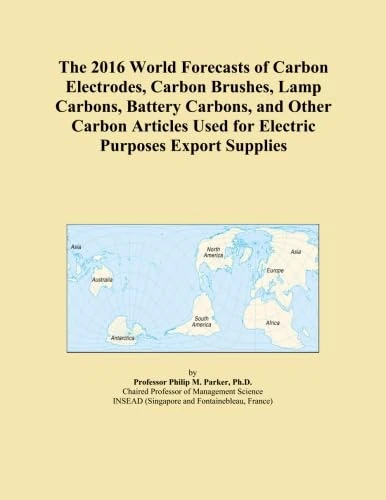 The 2016 World Forecasts of Carbon Electrodes, Carbon Brushes, Lamp Carbons, Battery Carbons, and Other Carbon Articles Used for Electric Purposes Export Supplies