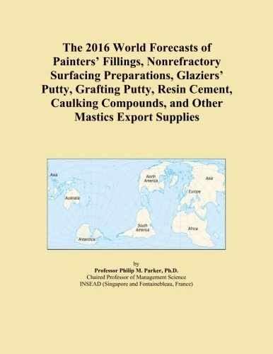 The 2016 World Forecasts of Painters' Fillings, Nonrefractory Surfacing Preparations, Glaziers' Putty, Grafting Putty, Resin Cement, Caulking Compounds, and Other Mastics Export Supplies