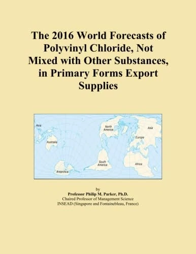 The 2016 World Forecasts of Polyvinyl Chloride, Not Mixed with Other Substances, in Primary Forms Export Supplies