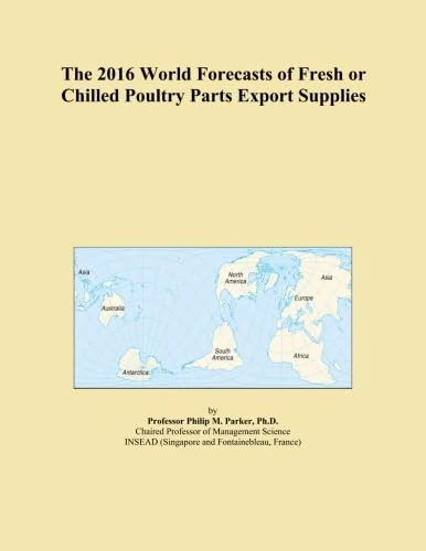The 2016 World Forecasts of Fresh or Chilled Poultry Parts Export Supplies