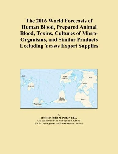 The 2016 World Forecasts of Human Blood, Prepared Animal Blood, Toxins, Cultures of Micro-Organisms, and Similar Products Excluding Yeasts Export Supplies