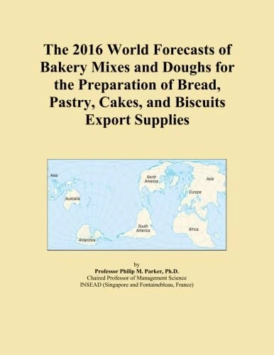 The 2016 World Forecasts of Bakery Mixes and Doughs for the Preparation of Bread, Pastry, Cakes, and Biscuits Export Supplies