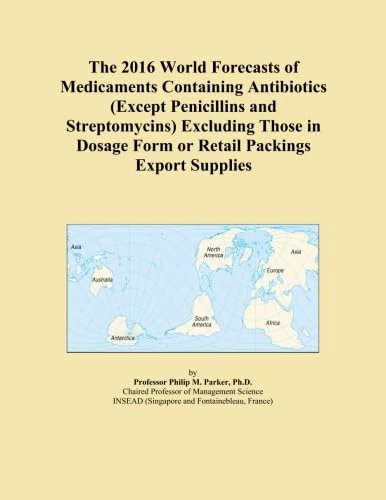The 2016 World Forecasts of Medicaments Containing Antibiotics (Except Penicillins and Streptomycins) Excluding Those in Dosage Form or Retail Packings Export Supplies