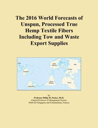The 2016 World Forecasts of Unspun, Processed True Hemp Textile Fibers Including Tow and Waste Export Supplies