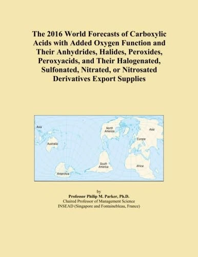 The 2016 World Forecasts of Carboxylic Acids with Added Oxygen Function and Their Anhydrides, Halides, Peroxides, Peroxyacids, and Their Halogenated, ... or Nitrosated Derivatives Export Supplies