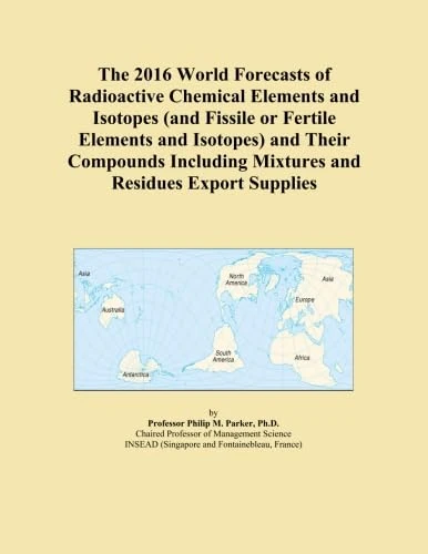 The 2016 World Forecasts of Radioactive Chemical Elements and Isotopes (and Fissile or Fertile Elements and Isotopes) and Their Compounds Including Mixtures and Residues Export Supplies