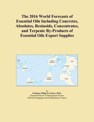 The 2016 World Forecasts of Essential Oils Including Concretes, Absolutes, Resinoids, Concentrates, and Terpenic By-Products of Essential Oils Export Supplies