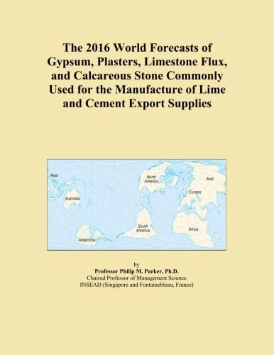 The 2016 World Forecasts of Gypsum, Plasters, Limestone Flux, and Calcareous Stone Commonly Used for the Manufacture of Lime and Cement Export Supplies