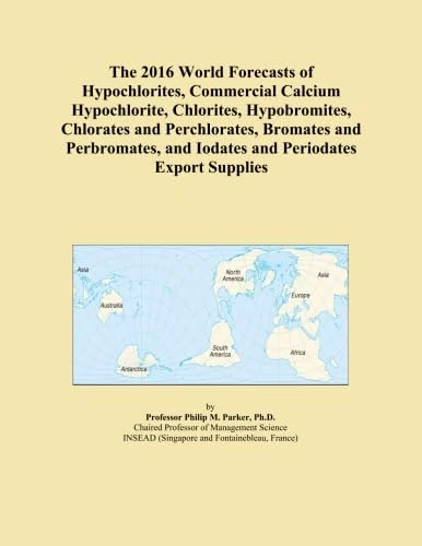 The 2016 World Forecasts of Hypochlorites, Commercial Calcium Hypochlorite, Chlorites, Hypobromites, Chlorates and Perchlorates, Bromates and Perbromates, and Iodates and Periodates Export Supplies