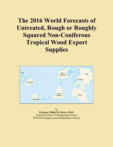 The 2016 World Forecasts of Untreated, Rough or Roughly Squared Non-Coniferous Tropical Wood Export Supplies