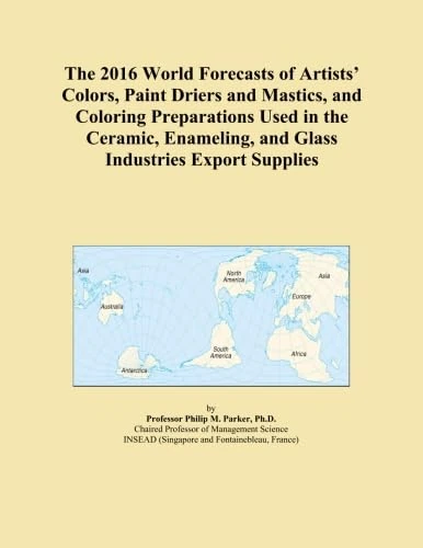 The 2016 World Forecasts of Artists' Colors, Paint Driers and Mastics, and Coloring Preparations Used in the Ceramic, Enameling, and Glass Industries Export Supplies