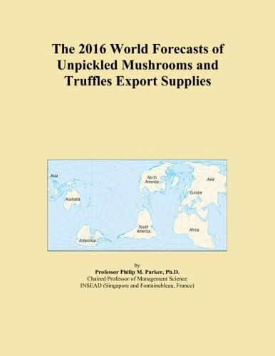 The 2016 World Forecasts of Unpickled Mushrooms and Truffles Export Supplies