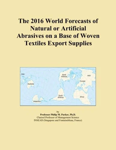 The 2016 World Forecasts of Natural or Artificial Abrasives on a Base of Woven Textiles Export Supplies