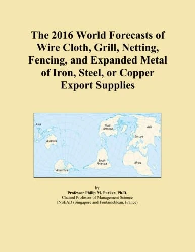 The 2016 World Forecasts of Wire Cloth, Grill, Netting, Fencing, and Expanded Metal of Iron, Steel, or Copper Export Supplies