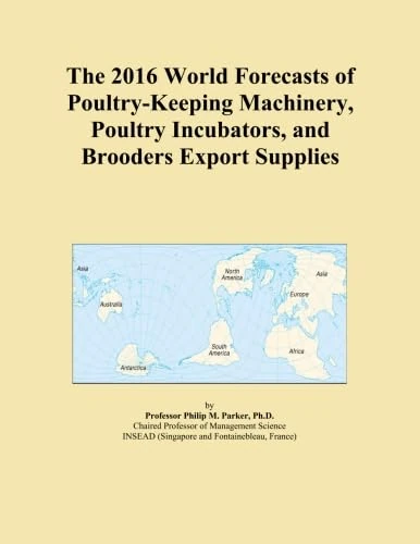 The 2016 World Forecasts of Poultry-Keeping Machinery, Poultry Incubators, and Brooders Export Supplies