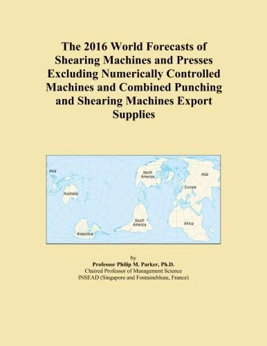 The 2016 World Forecasts of Shearing Machines and Presses Excluding Numerically Controlled Machines and Combined Punching and Shearing Machines Export Supplies