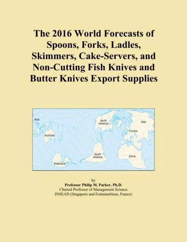 The 2016 World Forecasts of Spoons, Forks, Ladles, Skimmers, Cake-Servers, and Non-Cutting Fish Knives and Butter Knives Export Supplies