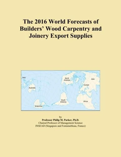 The 2016 World Forecasts of Builders' Wood Carpentry and Joinery Export Supplies