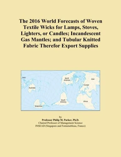 The 2016 World Forecasts of Woven Textile Wicks for Lamps, Stoves, Lighters, or Candles; Incandescent Gas Mantles; and Tubular Knitted Fabric Therefor Export Supplies