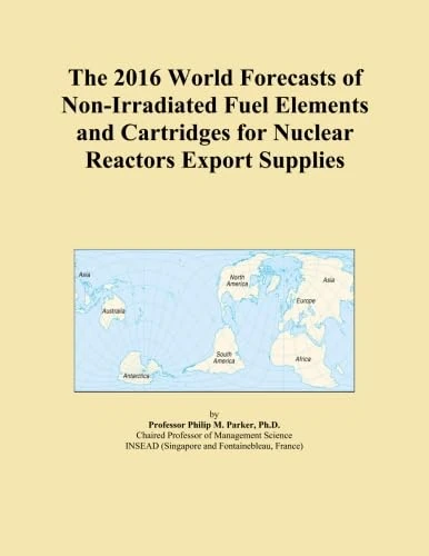 The 2016 World Forecasts of Non-Irradiated Fuel Elements and Cartridges for Nuclear Reactors Export Supplies