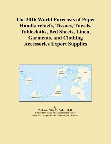 The 2016 World Forecasts of Paper Handkerchiefs, Tissues, Towels, Tablecloths, Bed Sheets, Linen, Garments, and Clothing Accessories Export Supplies