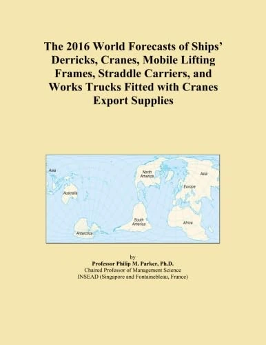 The 2016 World Forecasts of Ships' Derricks, Cranes, Mobile Lifting Frames, Straddle Carriers, and Works Trucks Fitted with Cranes Export Supplies