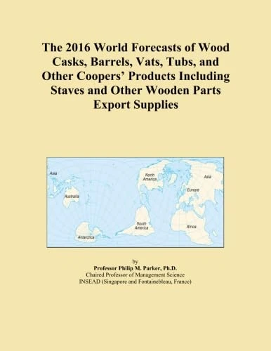The 2016 World Forecasts of Wood Casks, Barrels, Vats, Tubs, and Other Coopers' Products Including Staves and Other Wooden Parts Export Supplies
