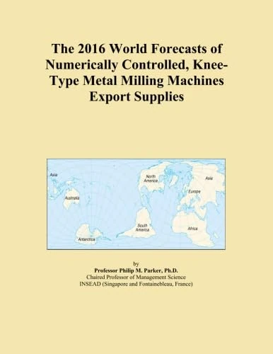 The 2016 World Forecasts of Numerically Controlled, Knee-Type Metal Milling Machines Export Supplies