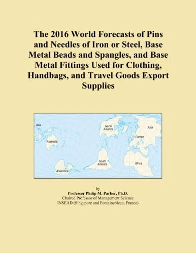 The 2016 World Forecasts of Pins and Needles of Iron or Steel, Base Metal Beads and Spangles, and Base Metal Fittings Used for Clothing, Handbags, and Travel Goods Export Supplies