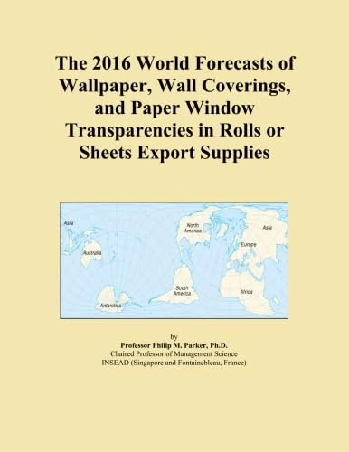 The 2016 World Forecasts of Wallpaper, Wall Coverings, and Paper Window Transparencies in Rolls or Sheets Export Supplies