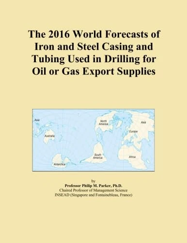 The 2016 World Forecasts of Iron and Steel Casing and Tubing Used in Drilling for Oil or Gas Export Supplies
