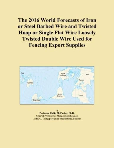 The 2016 World Forecasts of Iron or Steel Barbed Wire and Twisted Hoop or Single Flat Wire Loosely Twisted Double Wire Used for Fencing Export Supplies