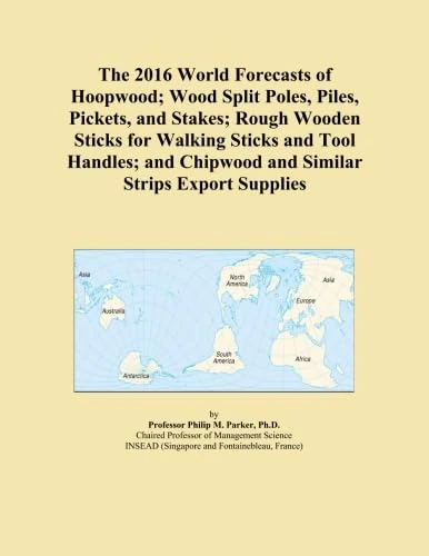 The 2016 World Forecasts of Hoopwood; Wood Split Poles, Piles, Pickets, and Stakes; Rough Wooden Sticks for Walking Sticks and Tool Handles; and Chipwood and Similar Strips Export Supplies