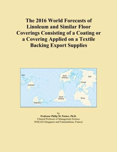 The 2016 World Forecasts of Linoleum and Similar Floor Coverings Consisting of a Coating or a Covering Applied on a Textile Backing Export Supplies