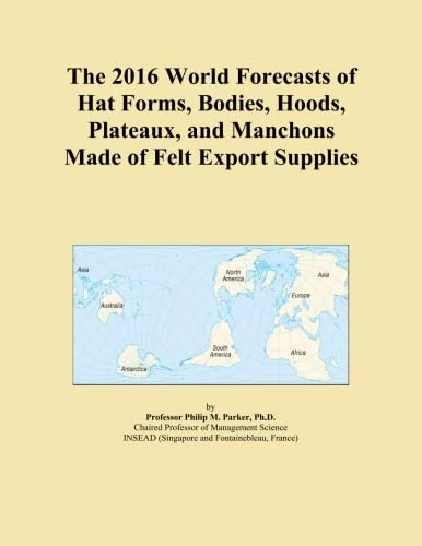The 2016 World Forecasts of Hat Forms, Bodies, Hoods, Plateaux, and Manchons Made of Felt Export Supplies