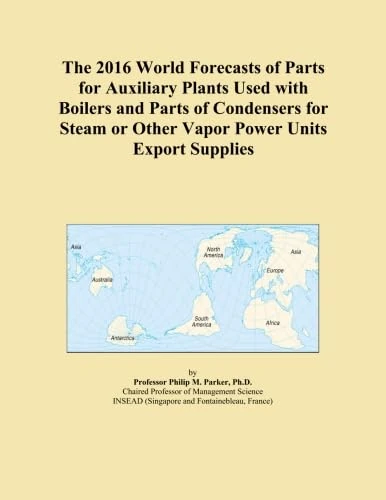 The 2016 World Forecasts of Parts for Auxiliary Plants Used with Boilers and Parts of Condensers for Steam or Other Vapor Power Units Export Supplies