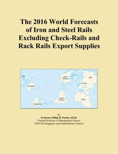 The 2016 World Forecasts of Iron and Steel Rails Excluding Check-Rails and Rack Rails Export Supplies