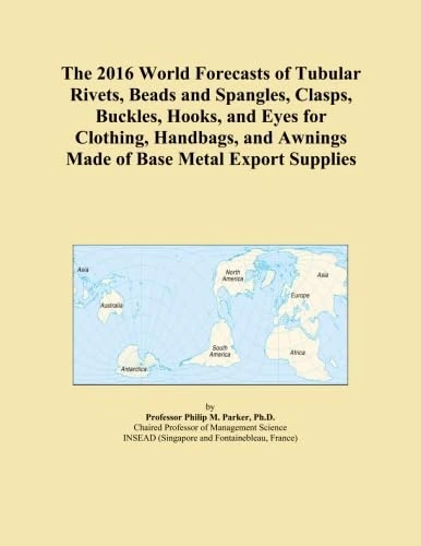 The 2016 World Forecasts of Tubular Rivets, Beads and Spangles, Clasps, Buckles, Hooks, and Eyes for Clothing, Handbags, and Awnings Made of Base Metal Export Supplies