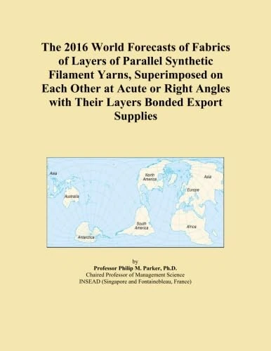 The 2016 World Forecasts of Fabrics of Layers of Parallel Synthetic Filament Yarns, Superimposed on Each Other at Acute or Right Angles with Their Layers Bonded Export Supplies