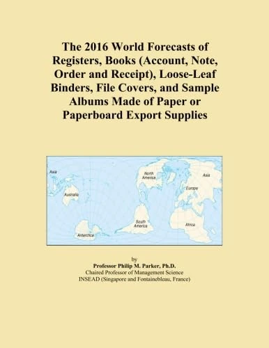 The 2016 World Forecasts of Registers, Books (Account, Note, Order and Receipt), Loose-Leaf Binders, File Covers, and Sample Albums Made of Paper or Paperboard Export Supplies