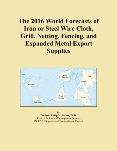 The 2016 World Forecasts of Iron or Steel Wire Cloth, Grill, Netting, Fencing, and Expanded Metal Export Supplies