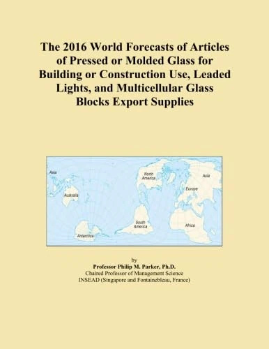 The 2016 World Forecasts of Articles of Pressed or Molded Glass for Building or Construction Use, Leaded Lights, and Multicellular Glass Blocks Export Supplies