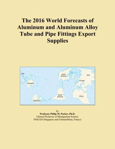 The 2016 World Forecasts of Aluminum and Aluminum Alloy Tube and Pipe Fittings Export Supplies